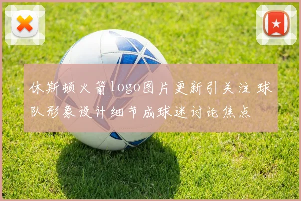 休斯顿火箭logo图片更新引关注 球队形象设计细节成球迷讨论焦点