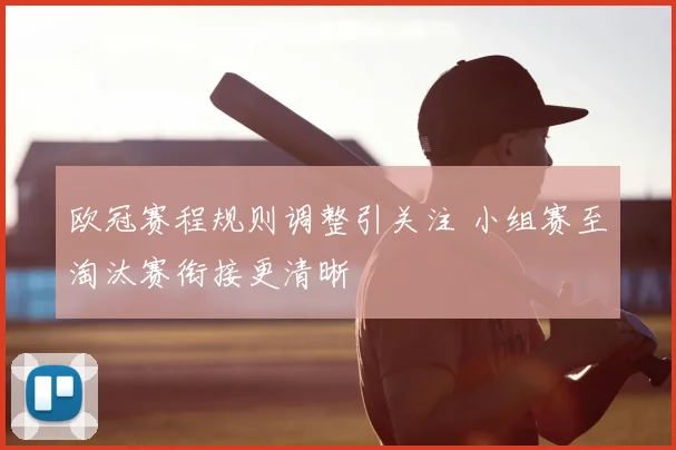 欧冠赛程规则调整引关注 小组赛至淘汰赛衔接更清晰