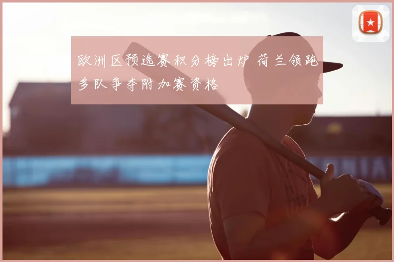 欧洲区预选赛积分榜出炉 荷兰领跑多队争夺附加赛资格