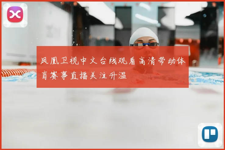 凤凰卫视中文台线观看高清带动体育赛事直播关注升温