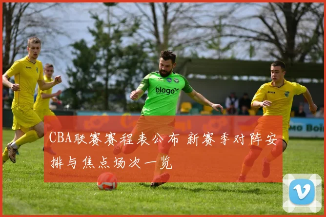 CBA联赛赛程表公布 新赛季对阵安排与焦点场次一览