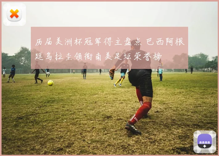 历届美洲杯冠军得主盘点 巴西阿根廷乌拉圭领衔南美足坛荣誉榜