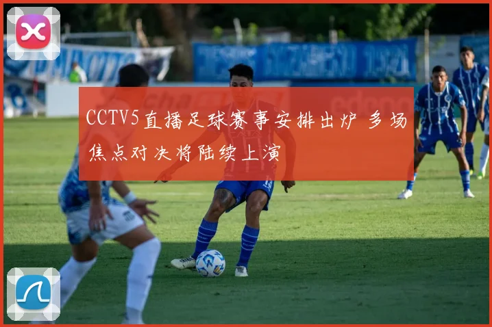 CCTV5直播足球赛事安排出炉 多场焦点对决将陆续上演