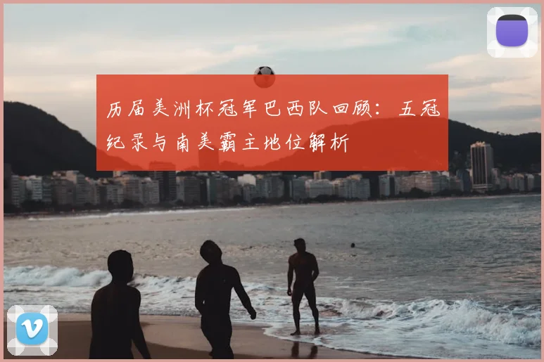 历届美洲杯冠军巴西队回顾:五冠纪录与南美霸主地位解析