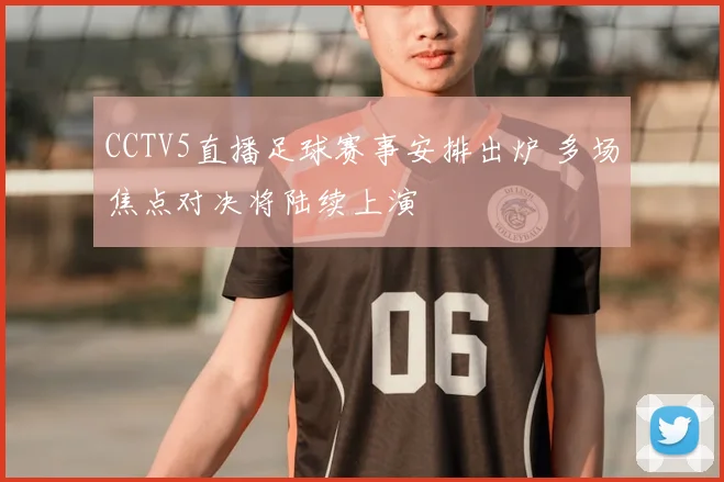 CCTV5直播足球赛事安排出炉 多场焦点对决将陆续上演