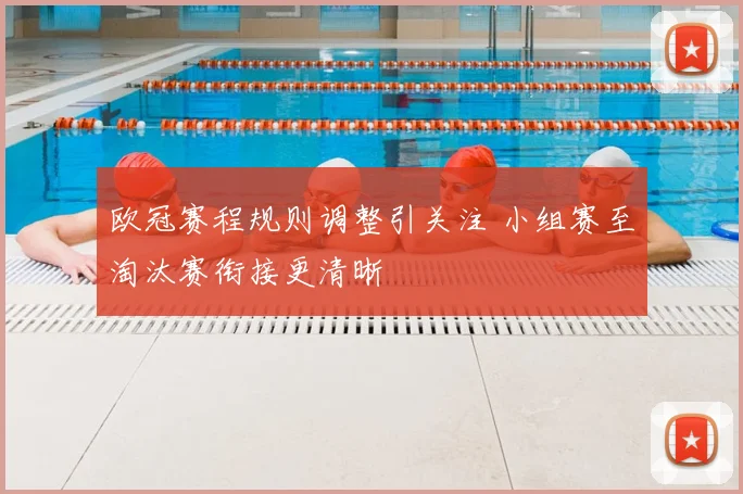 欧冠赛程规则调整引关注 小组赛至淘汰赛衔接更清晰