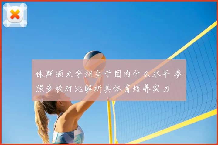休斯顿大学相当于国内什么水平 参照多校对比解析其体育培养实力