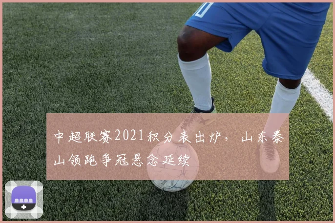 中超联赛2021积分表出炉,山东泰山领跑争冠悬念延续