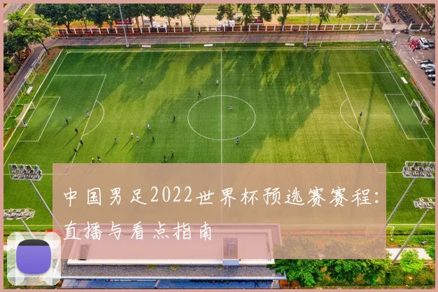 中国男足2022世界杯预选赛赛程：直播与看点指南