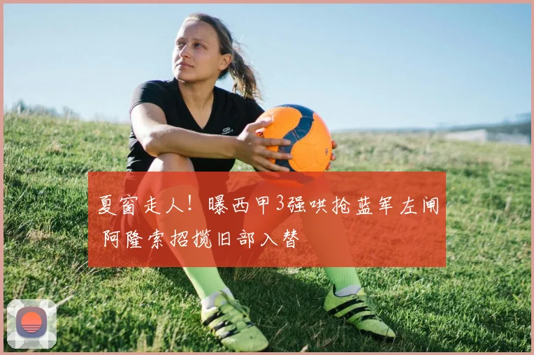 夏窗走人！曝西甲3强哄抢蓝军左闸 阿隆索招揽旧部入替