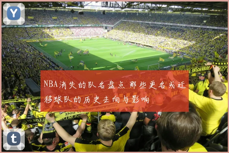 NBA消失的队名盘点 那些更名或迁移球队的历史去向与影响