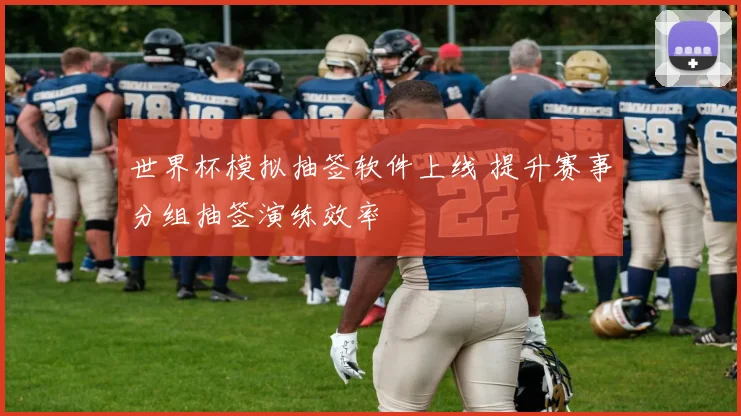世界杯模拟抽签软件上线 提升赛事分组抽签演练效率