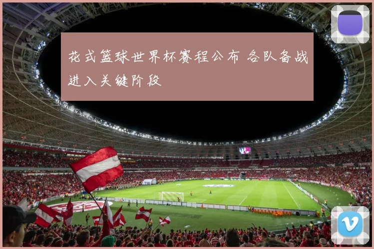 花式篮球世界杯赛程公布 各队备战进入关键阶段