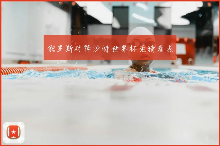 俄罗斯对阵沙特世界杯竞猜看点