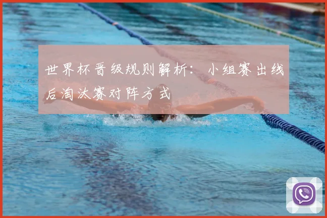 世界杯晋级规则解析:小组赛出线后淘汰赛对阵方式
