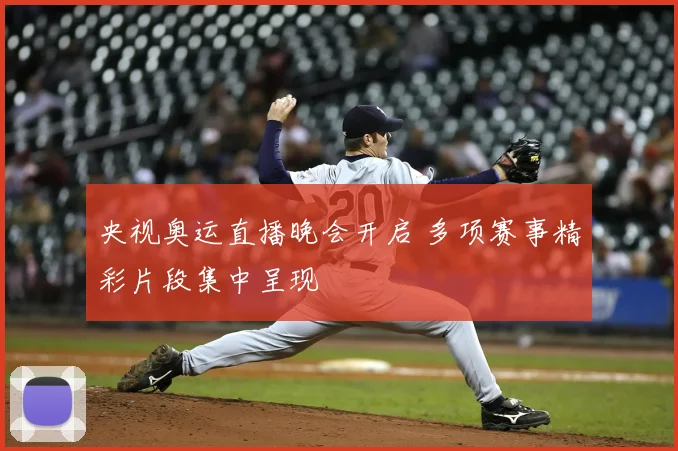 央视奥运直播晚会开启 多项赛事精彩片段集中呈现