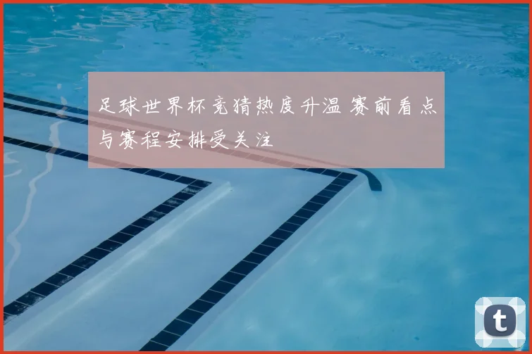 足球世界杯竞猜热度升温 赛前看点与赛程安排受关注