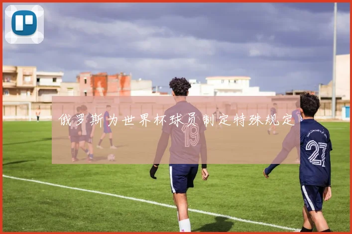 俄罗斯为世界杯球员制定特殊规定
