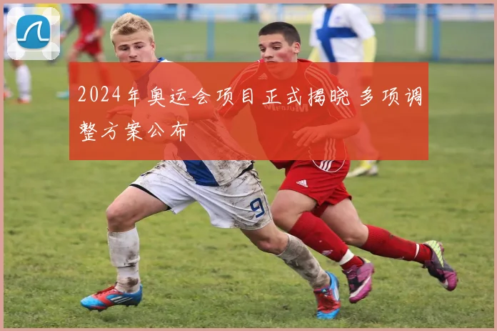 2024年奥运会项目正式揭晓 多项调整方案公布
