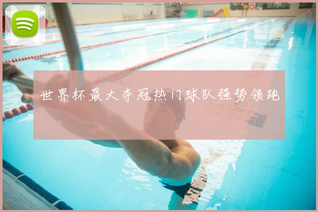 世界杯最大夺冠热门球队强势领跑