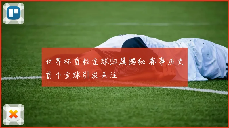 世界杯首粒金球归属揭秘 赛事历史首个金球引发关注