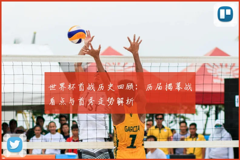 世界杯首战历史回顾：历届揭幕战看点与首秀走势解析