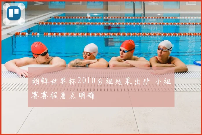朝鲜世界杯2010分组结果出炉 小组赛赛程看点明确