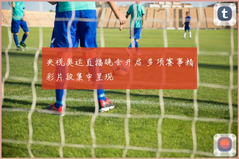 央视奥运直播晚会开启 多项赛事精彩片段集中呈现