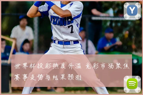 世界杯投彩热度升温 竞彩市场聚焦赛事走势与结果预测